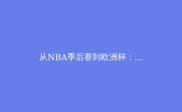 从NBA季后赛到欧洲杯：2024夏季体育盛宴的技术变革与战术演进 - 3